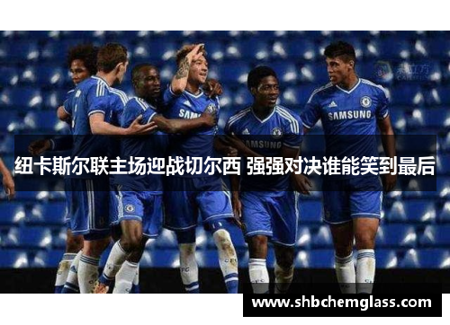 纽卡斯尔联主场迎战切尔西 强强对决谁能笑到最后