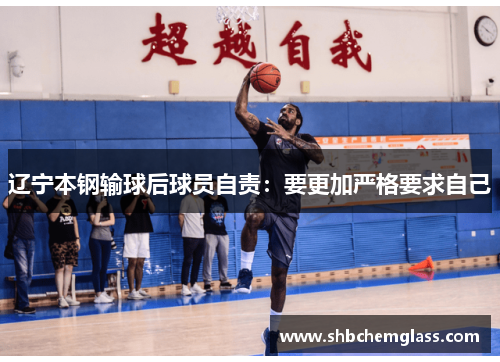 辽宁本钢输球后球员自责：要更加严格要求自己
