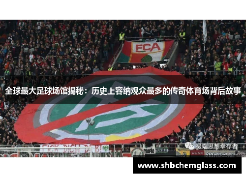 全球最大足球场馆揭秘：历史上容纳观众最多的传奇体育场背后故事