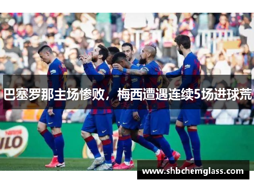 巴塞罗那主场惨败，梅西遭遇连续5场进球荒
