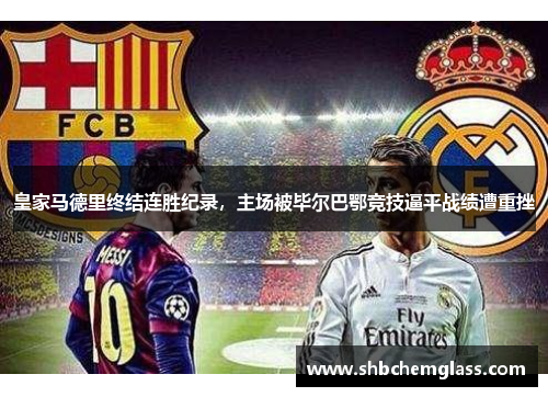 皇家马德里终结连胜纪录，主场被毕尔巴鄂竞技逼平战绩遭重挫