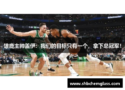 雄鹿主帅盖伊：我们的目标只有一个，拿下总冠军！