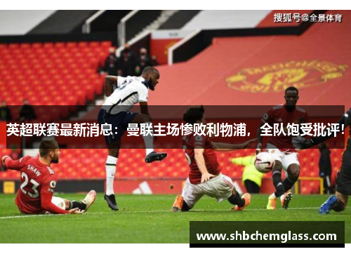 英超联赛最新消息：曼联主场惨败利物浦，全队饱受批评！
