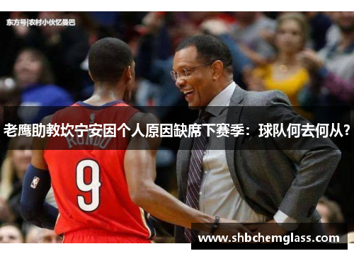 老鹰助教坎宁安因个人原因缺席下赛季：球队何去何从？