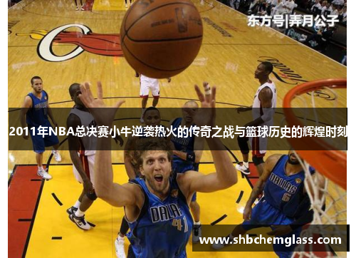2011年NBA总决赛小牛逆袭热火的传奇之战与篮球历史的辉煌时刻