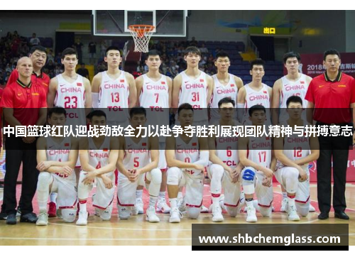 中国篮球红队迎战劲敌全力以赴争夺胜利展现团队精神与拼搏意志