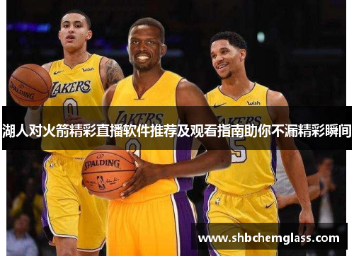 湖人对火箭精彩直播软件推荐及观看指南助你不漏精彩瞬间