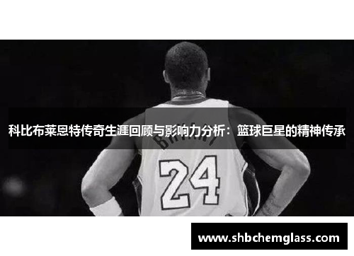 科比布莱恩特传奇生涯回顾与影响力分析：篮球巨星的精神传承