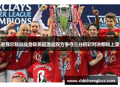 谢菲尔联迎战曼联英超激战双方争夺三分精彩对决即将上演