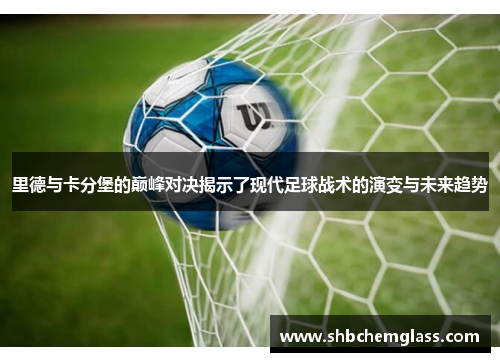 里德与卡分堡的巅峰对决揭示了现代足球战术的演变与未来趋势