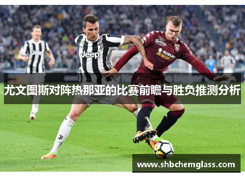 尤文图斯对阵热那亚的比赛前瞻与胜负推测分析